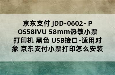 京东支付 JDD-0602- POS58IVU 58mm热敏小票打印机 黑色 USB接口-适用对象 京东支付小票打印怎么安装